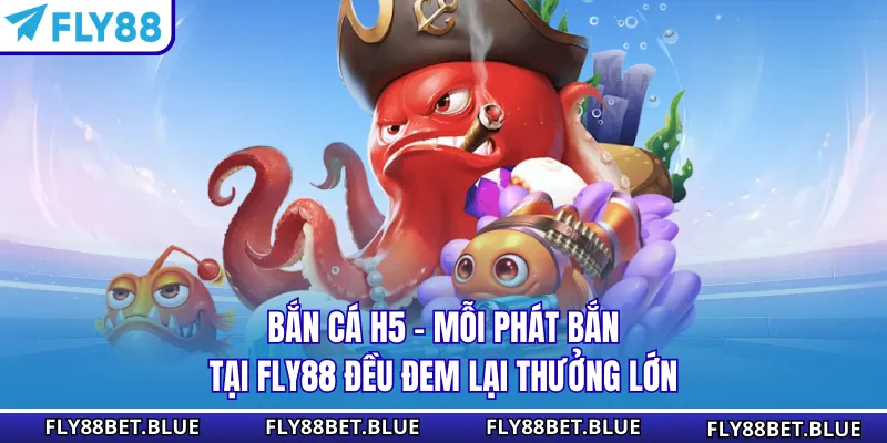 Bắn cá H5 - Mỗi Phát Bắn Tại FLY88 Đều Đem Lại Thưởng Lớn