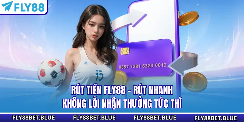 Rút Tiền FLY88 - Rút Nhanh Không Lỗi Nhận Thưởng Tức Thì